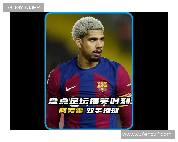 足坛欢乐制造机那些以搞笑动作和神奇操作出圈的球星们