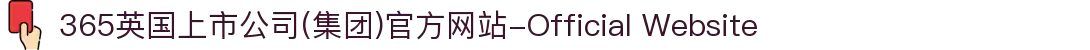 365英国上市公司(集团)官方网站-Official Website